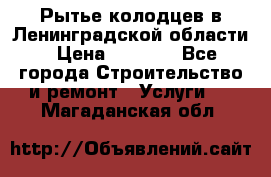 Рытье колодцев в Ленинградской области › Цена ­ 4 000 - Все города Строительство и ремонт » Услуги   . Магаданская обл.